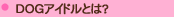 DOG�A�C�h���Ƃ́H